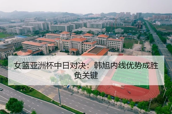 女篮亚洲杯中日对决：韩旭内线优势成胜负关键