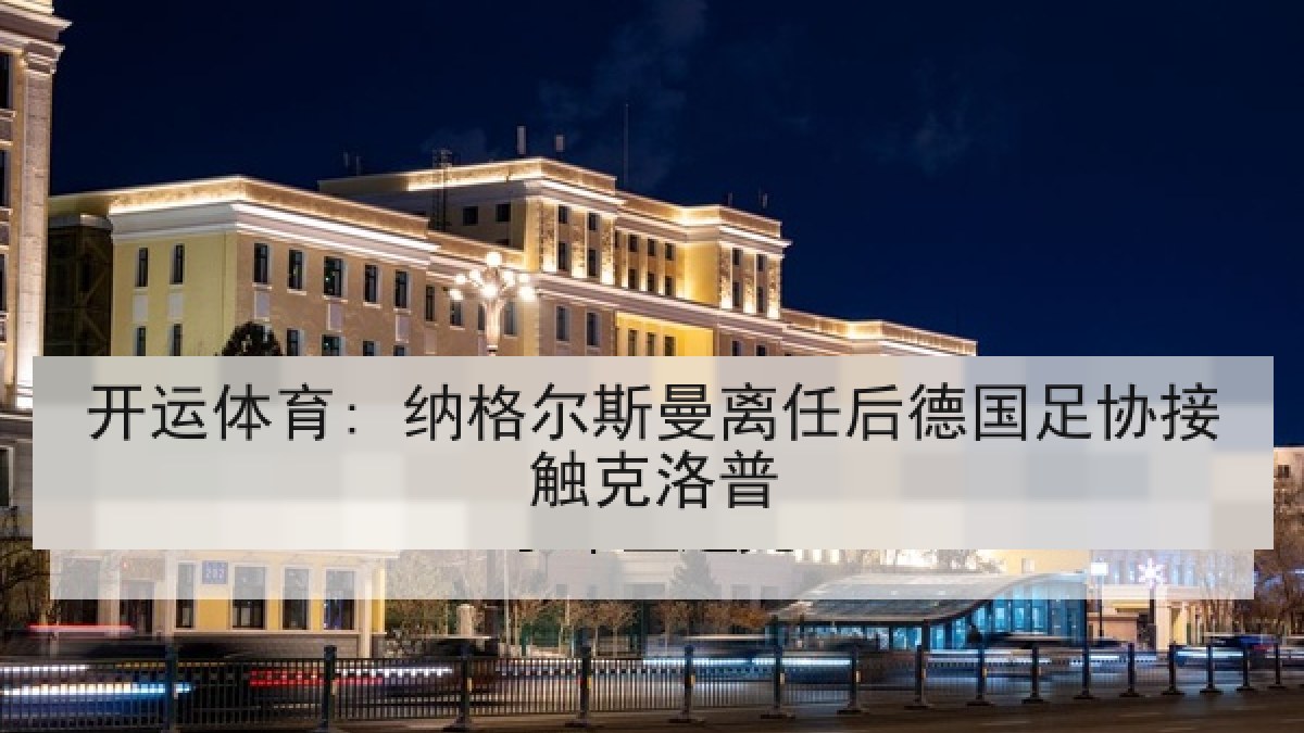 开运体育: 纳格尔斯曼离任后德国足协接触克洛普