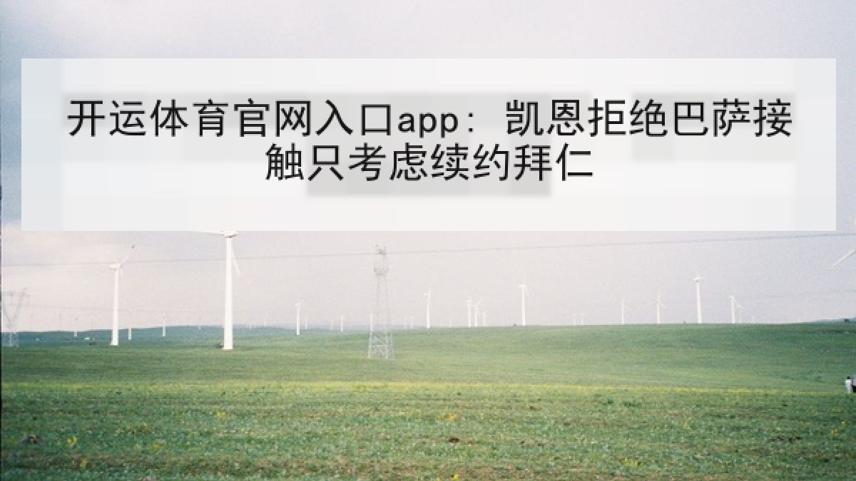 开运体育官网入口app: 凯恩拒绝巴萨接触只考虑续约拜仁