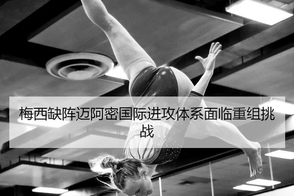 梅西缺阵迈阿密国际进攻体系面临重组挑战