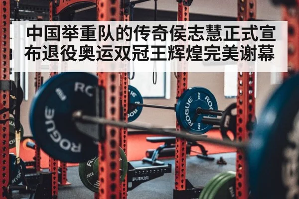 中国举重队的传奇侯志慧正式宣布退役奥运双冠王辉煌完美谢幕