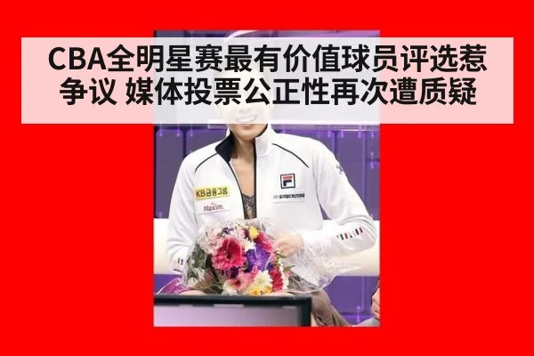 CBA全明星赛最有价值球员评选惹争议 媒体投票公正性再次遭质疑