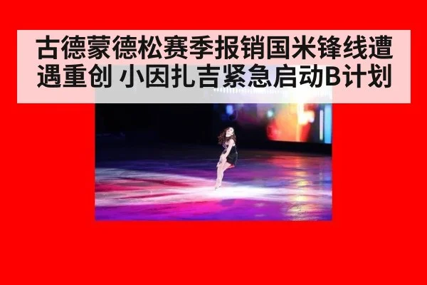 古德蒙德松赛季报销国米锋线遭遇重创 小因扎吉紧急启动B计划